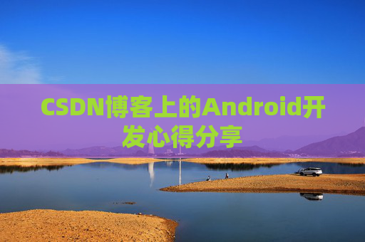 CSDN博客上的Android开发心得分享